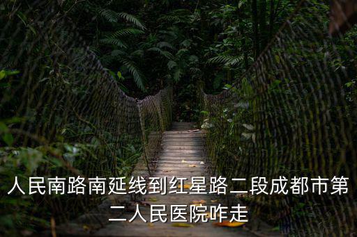 人民南路南延線到紅星路二段成都市第二人民醫院咋走