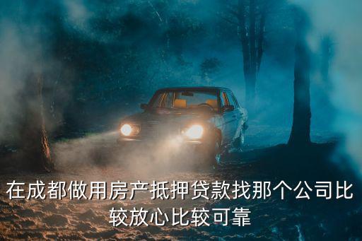 在成都做用房產(chǎn)抵押貸款找那個(gè)公司比較放心比較可靠