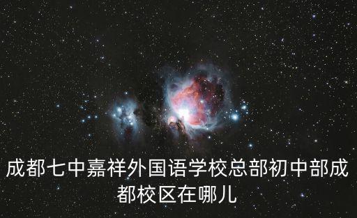 成都七中嘉祥外國語學校總部初中部成都校區在哪兒