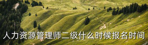 人力資源管理師二級什么時候報名時間