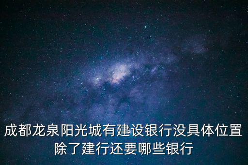 成都龍泉陽(yáng)光城有建設(shè)銀行沒具體位置除了建行還要哪些銀行