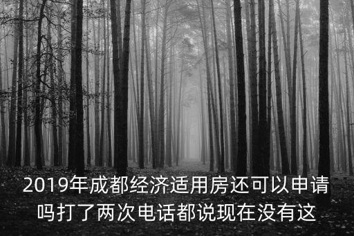 2019年成都經濟適用房還可以申請嗎打了兩次電話都說現在沒有這
