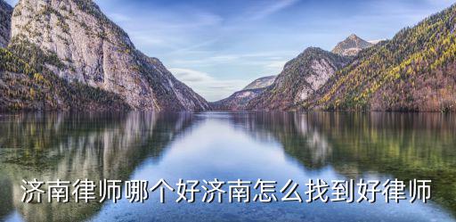 濟南律師哪個好濟南怎么找到好律師