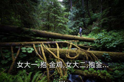 女大一抱金雞,女大一，含金量十足十個女孩值所有