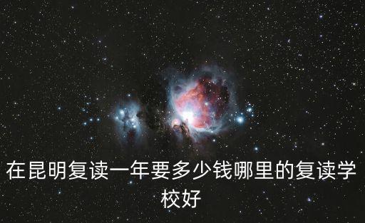 在昆明復(fù)讀一年要多少錢哪里的復(fù)讀學(xué)校好