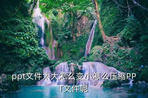 ppt文件太大怎么變小怎么壓縮PPT文件呢