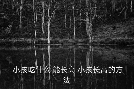  小孩吃什么 能長高 小孩長高的方法