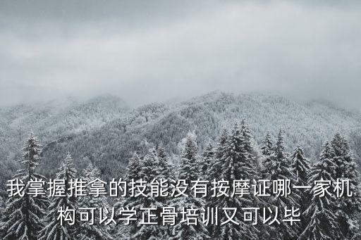 我掌握推拿的技能沒有按摩證哪一家機構可以學正骨培訓又可以畢