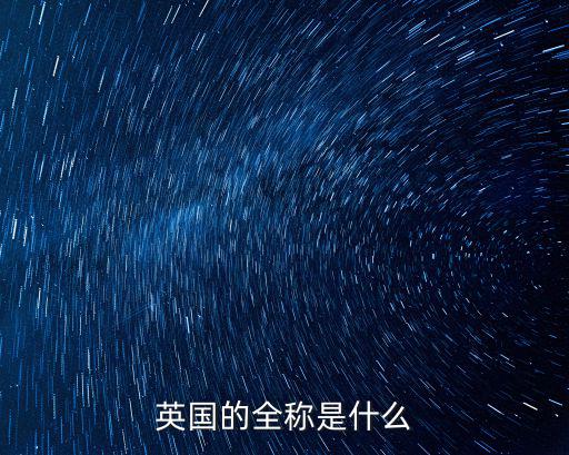 英國英文全稱，英國的全稱是什么