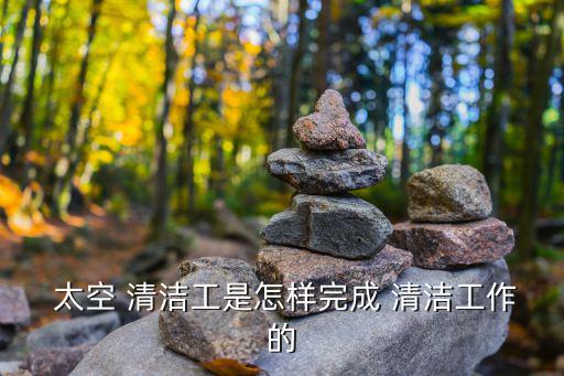  太空 清潔工是怎樣完成 清潔工作的