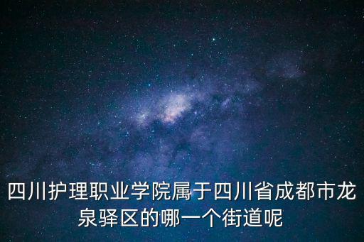 四川護(hù)理職業(yè)學(xué)院屬于四川省成都市龍泉驛區(qū)的哪一個街道呢