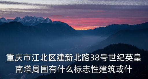 重慶市江北區建新北路38號世紀英皇南塔周圍有什么標志性建筑或什