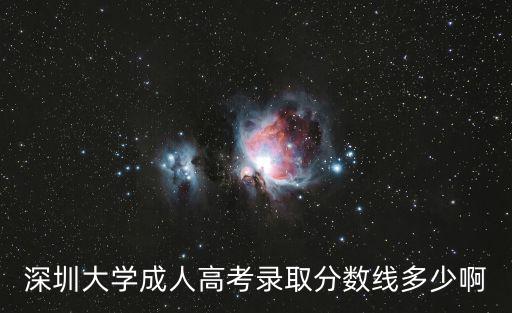 深圳大學成人高考錄取分數線，深圳大學成人高考錄取分數線多少啊