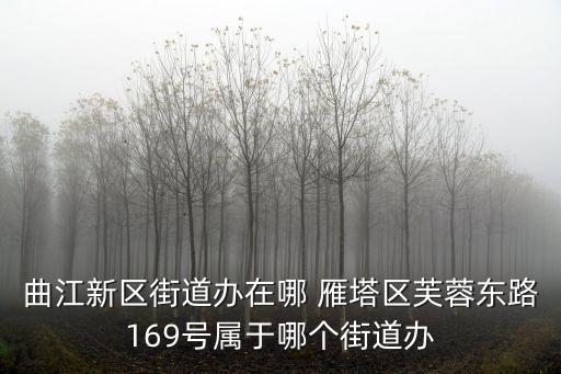 曲江新區(qū)街道辦在哪 雁塔區(qū)芙蓉東路169號屬于哪個街道辦
