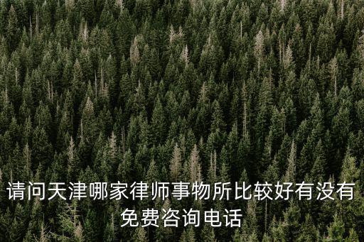 天津免費24小時律師咨詢，請問天津哪家律師事物所比較好有沒有免費咨詢電話