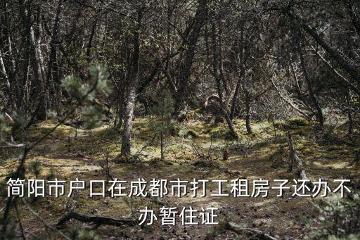 簡(jiǎn)陽(yáng)市戶口在成都市打工租房子還辦不辦暫住證