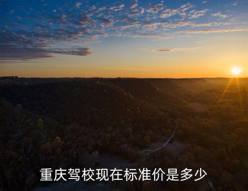 重慶市汽車駕駛培訓收費，重慶駕校現在標準價是多少