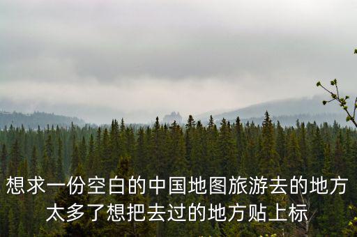 想求一份空白的中國地圖旅游去的地方太多了想把去過的地方貼上標