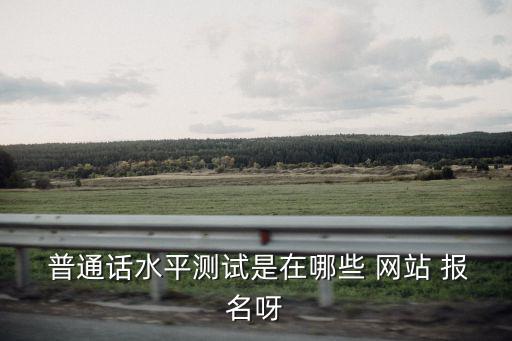  普通話水平測試是在哪些 網站 報名呀