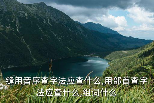 縫用音序查字法應(yīng)查什么,用部首查字法應(yīng)查什么,組詞什么