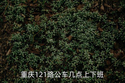 重慶121路公車(chē)幾點(diǎn)上下班