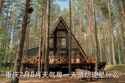 重慶市七八月份天氣，重慶7月8月天氣每一天晴朗還是什么