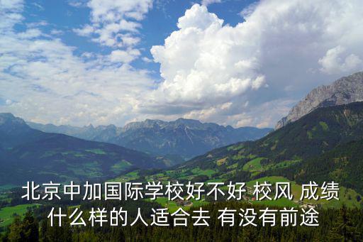 北京中加國際學校好不好 校風 成績 什么樣的人適合去 有沒有前途