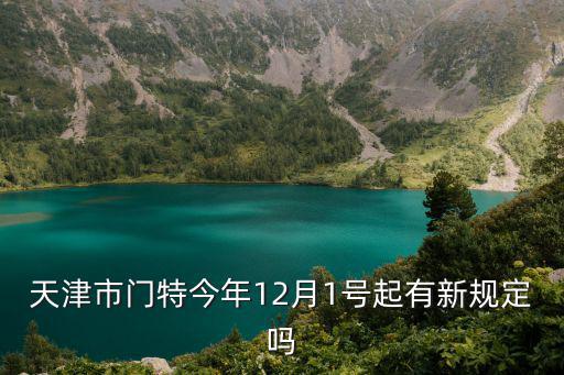 天津市門特審核規(guī)范，天津市門特今年12月1號起有新規(guī)定嗎