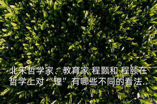 程頤程顥,程顥中國北宋思想家，理學創始人之一