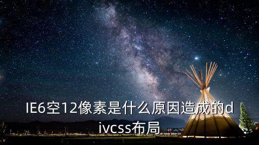 IE6空12像素是什么原因造成的divcss布局