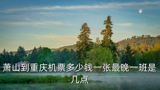 蕭山到重慶機票多少錢一張最晚一班是幾點