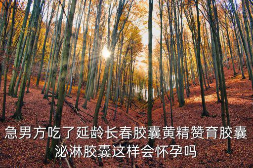 延齡長春膠囊，急男方吃了延齡長春膠囊黃精贊育膠囊泌淋膠囊這樣會懷孕嗎