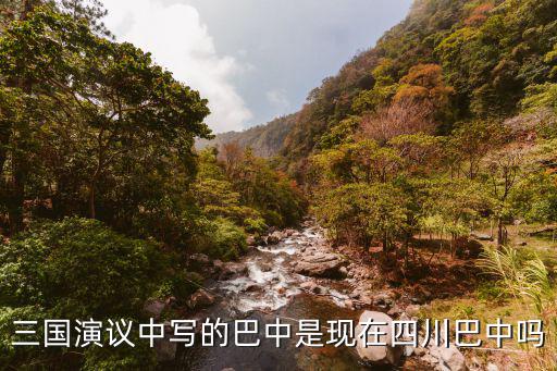 三國(guó)演議中寫(xiě)的巴中是現(xiàn)在四川巴中嗎