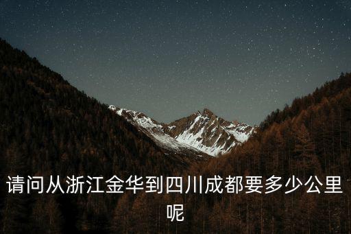 金華市到成都市有點遠，請問從浙江金華到四川成都要多少公里呢
