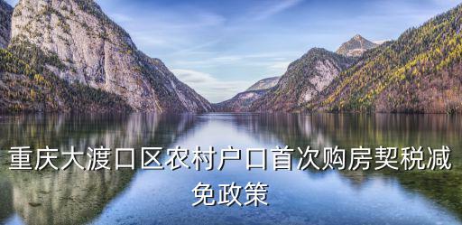 重慶大渡口區(qū)農(nóng)村戶口首次購房契稅減免政策