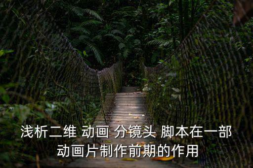 動(dòng)畫分鏡頭腳本,-1鏡頭腳本關(guān)鍵作用介紹一下