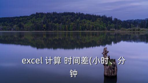 時間差計算,excel默認按天計算輸入時間差兩個小時