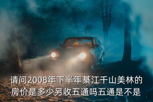請問2008年下半年綦江千山美林的房價是多少另收五通嗎五通是不是