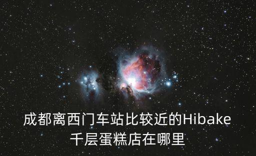 成都離西門車站比較近的Hibake千層蛋糕店在哪里