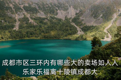 成都市區三環內有哪些大的賣場如人人樂家樂福離十陵鎮成都大