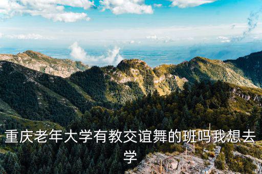 重慶老年大學(xué)有教交誼舞的班嗎我想去學(xué)