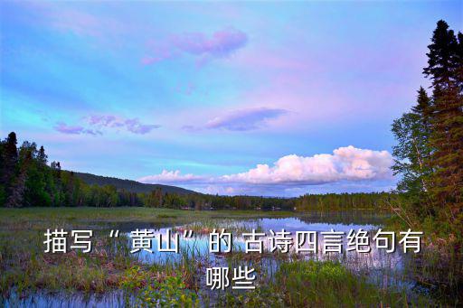  描寫“ 黃山”的 古詩(shī)四言絕句有哪些