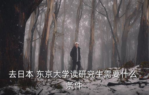 去日本 東京大學(xué)讀研究生需要什么 條件