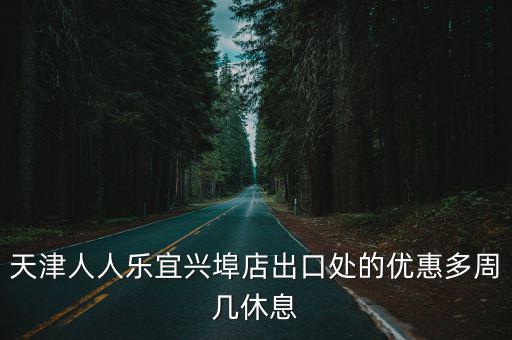 天津人人樂宜興埠店出口處的優惠多周幾休息