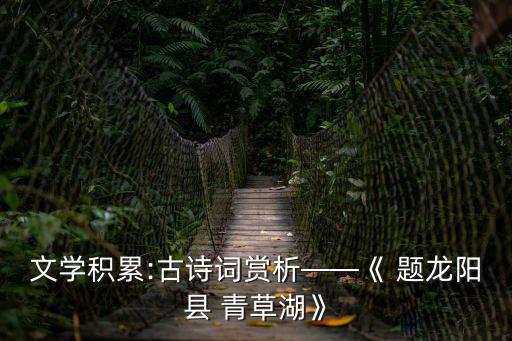 文學積累:古詩詞賞析——《 題龍陽縣 青草湖》