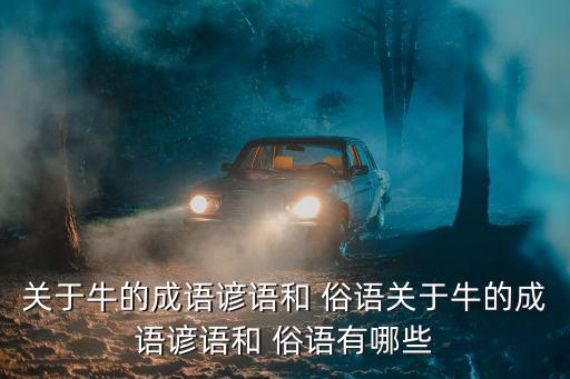 關于牛的成語諺語和 俗語關于牛的成語諺語和 俗語有哪些