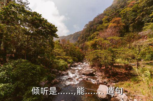  傾聽是……,能……. 造句