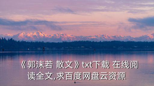 散文在線,電子書下載免費(fèi)在線閱讀鏈接:郭沫若散文