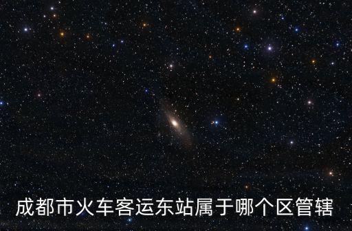 成都市火車客運東站屬于哪個區管轄