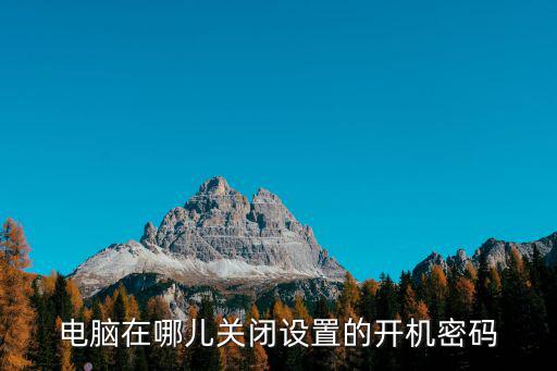 電腦如何取消開機(jī)密碼，電腦在哪兒關(guān)閉設(shè)置的開機(jī)密碼